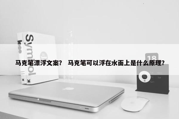 马克笔漂浮文案？ 马克笔可以浮在水面上是什么原理？