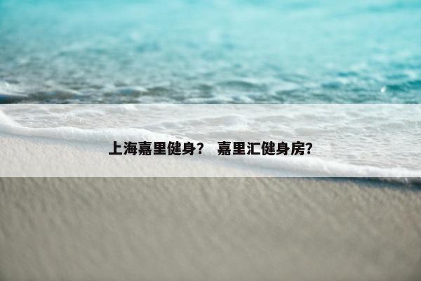 上海嘉里健身？ 嘉里汇健身房？
