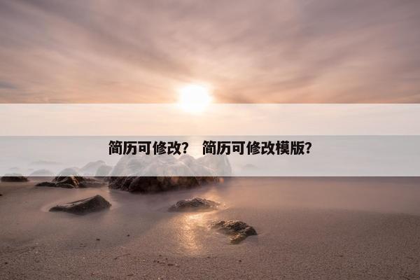 简历可修改？ 简历可修改模版？