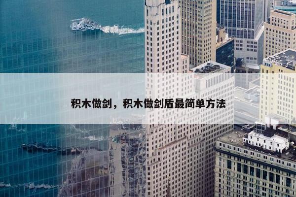 积木做剑，积木做剑盾最简单方法