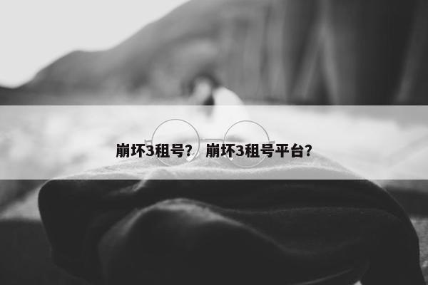 崩坏3租号？ 崩坏3租号平台？