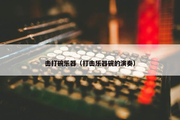 击打碗乐器（打击乐器碗的演奏）