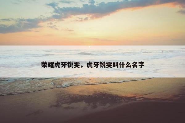 荣耀虎牙锐雯，虎牙锐雯叫什么名字
