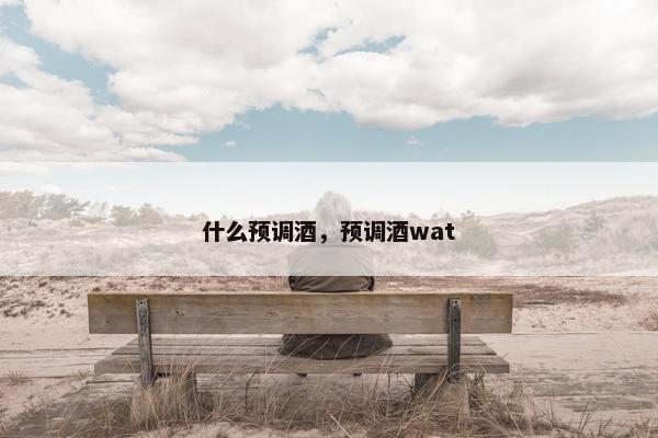 什么预调酒，预调酒wat