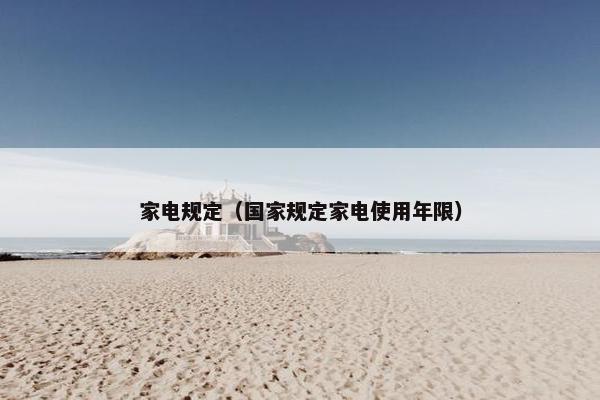 家电规定（国家规定家电使用年限）