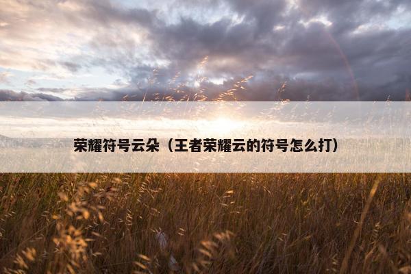 荣耀符号云朵（王者荣耀云的符号怎么打）