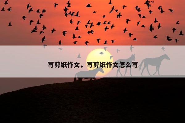 写剪纸作文，写剪纸作文怎么写