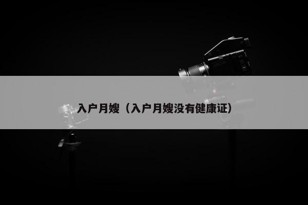 入户月嫂（入户月嫂没有健康证）