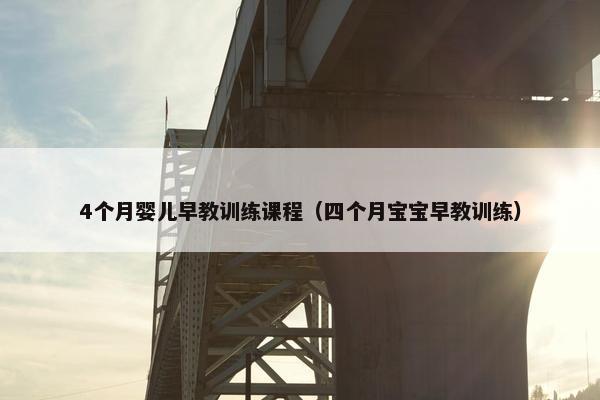 4个月婴儿早教训练课程（四个月宝宝早教训练）