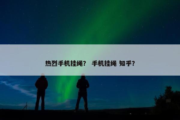 热烈手机挂绳？ 手机挂绳 知乎？