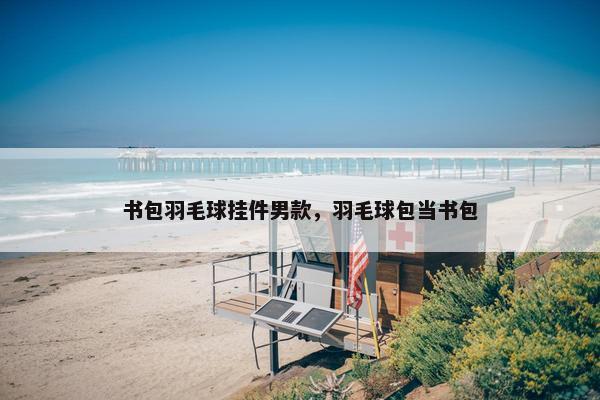 书包羽毛球挂件男款，羽毛球包当书包