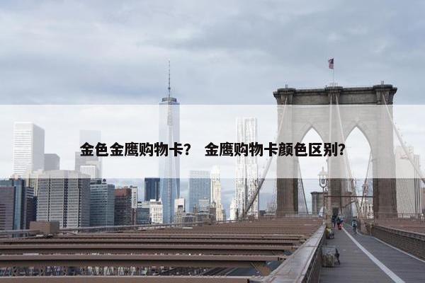 金色金鹰购物卡？ 金鹰购物卡颜色区别？