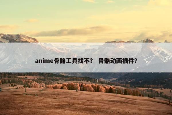 anime骨骼工具找不？ 骨骼动画插件？