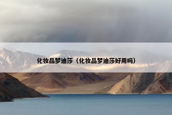 化妆品梦迪莎（化妆品梦迪莎好用吗）
