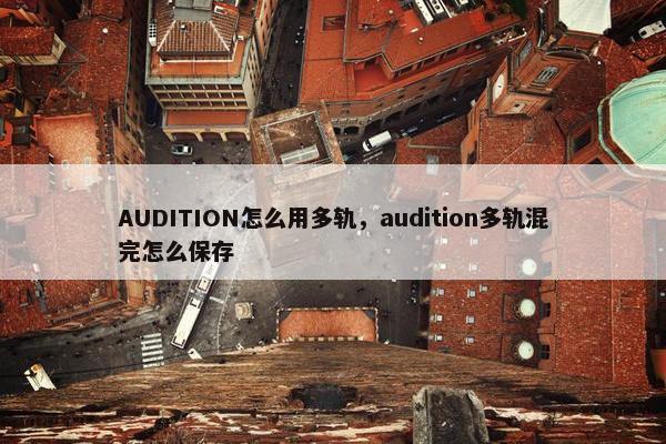 AUDITION怎么用多轨，audition多轨混完怎么保存