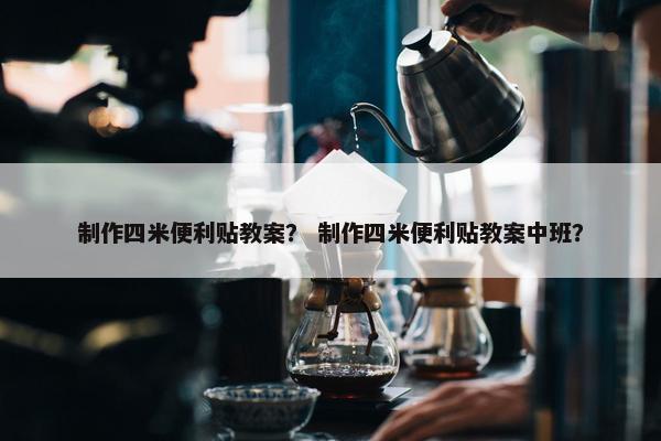 制作四米便利贴教案？ 制作四米便利贴教案中班？