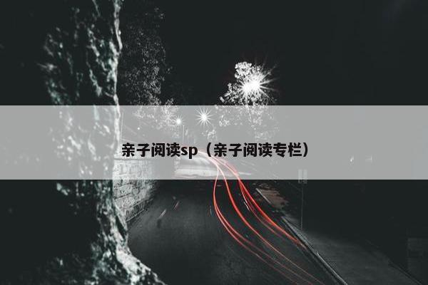 亲子阅读sp（亲子阅读专栏）