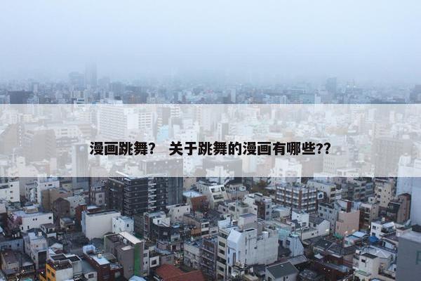 漫画跳舞？ 关于跳舞的漫画有哪些?？