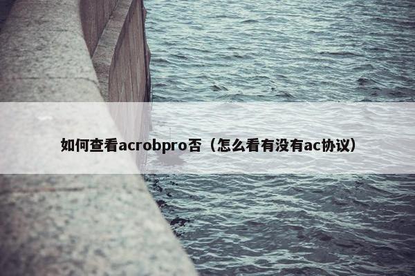 如何查看acrobpro否（怎么看有没有ac协议）