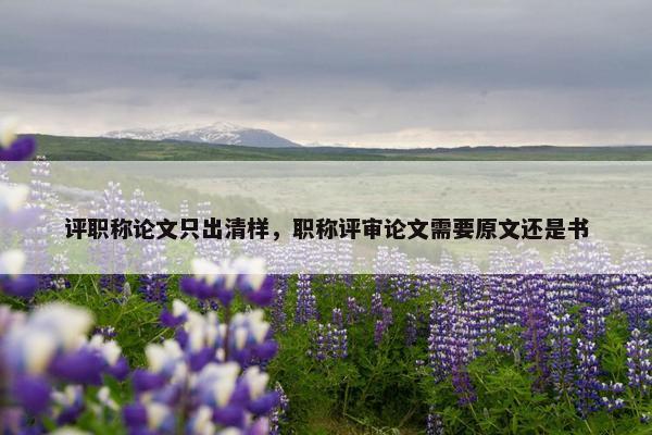 评职称论文只出清样，职称评审论文需要原文还是书