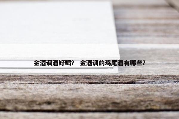 金酒调酒好喝？ 金酒调的鸡尾酒有哪些？