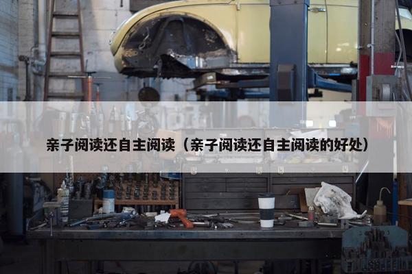 亲子阅读还自主阅读（亲子阅读还自主阅读的好处）