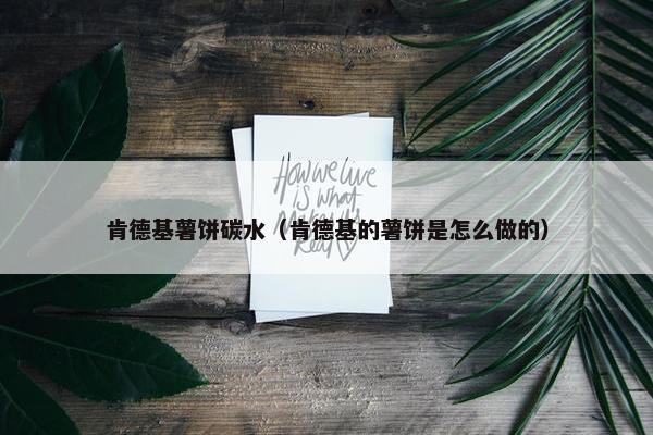 肯德基薯饼碳水（肯德基的薯饼是怎么做的）