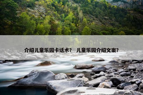 介绍儿童乐园卡话术？ 儿童乐园介绍文案？