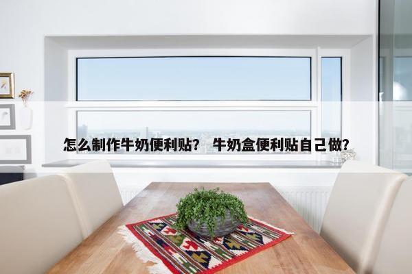 怎么制作牛奶便利贴？ 牛奶盒便利贴自己做？