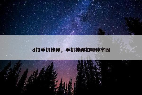 d扣手机挂绳，手机挂绳扣哪种牢固
