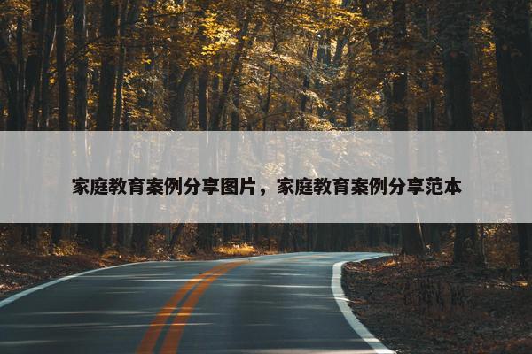家庭教育案例分享图片，家庭教育案例分享范本
