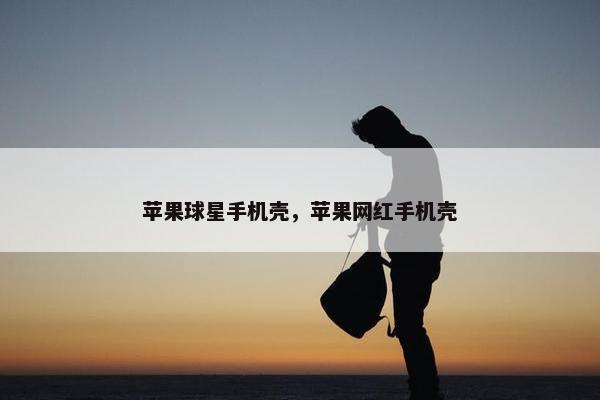 苹果球星手机壳，苹果网红手机壳