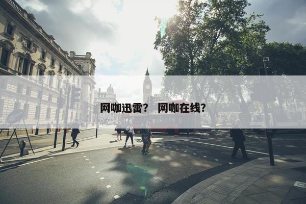 网咖迅雷？ 网咖在线？