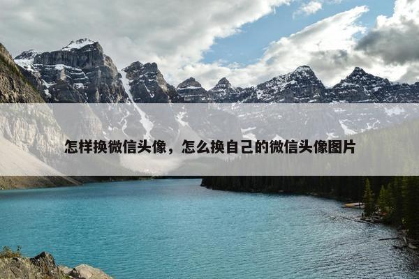 怎样换微信头像，怎么换自己的微信头像图片