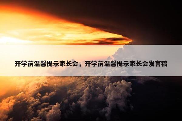 开学前温馨提示家长会，开学前温馨提示家长会发言稿