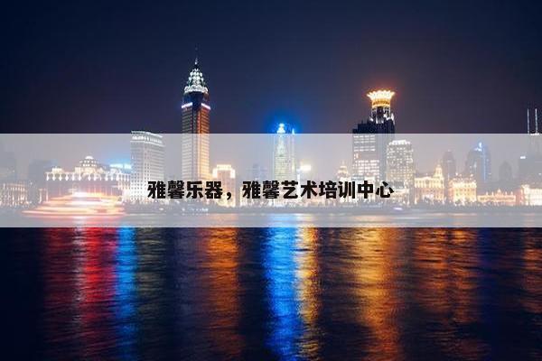 雅馨乐器，雅馨艺术培训中心