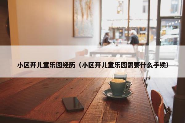小区开儿童乐园经历（小区开儿童乐园需要什么手续）