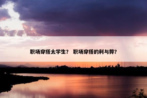职场穿搭太学生？ 职场穿搭的利与弊？