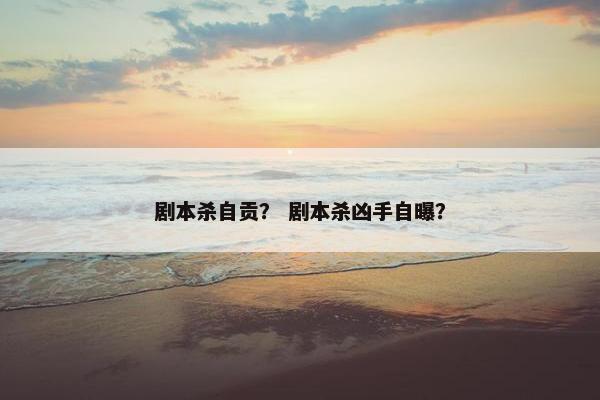剧本杀自贡？ 剧本杀凶手自曝？