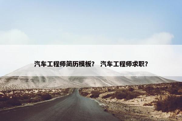 汽车工程师简历模板？ 汽车工程师求职？