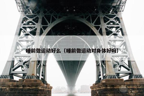 睡前做运动好么（睡前做运动对身体好吗）