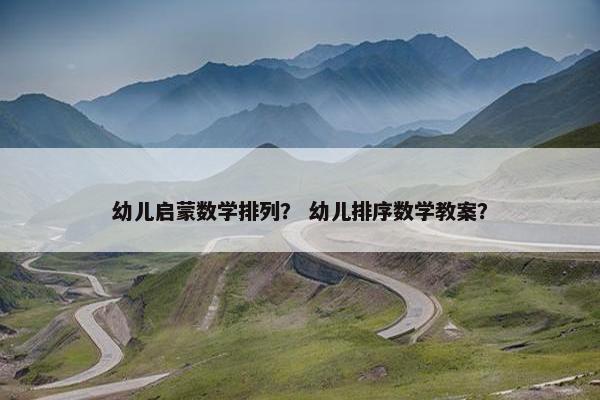 幼儿启蒙数学排列？ 幼儿排序数学教案？