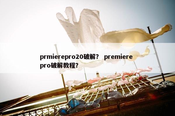 prmierepro20破解？ premiere pro破解教程？