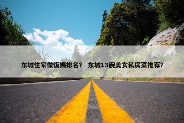 东城住家做饭姨排名？ 东城13碗美食私房菜推荐？
