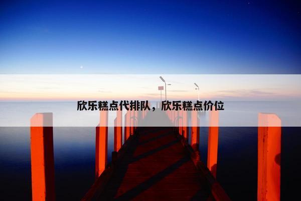 欣乐糕点代排队，欣乐糕点价位