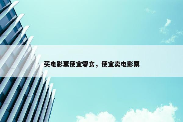 买电影票便宜零食，便宜卖电影票