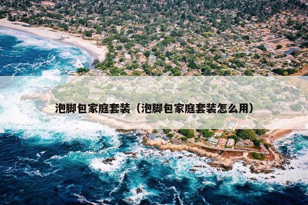 泡脚包家庭套装（泡脚包家庭套装怎么用）