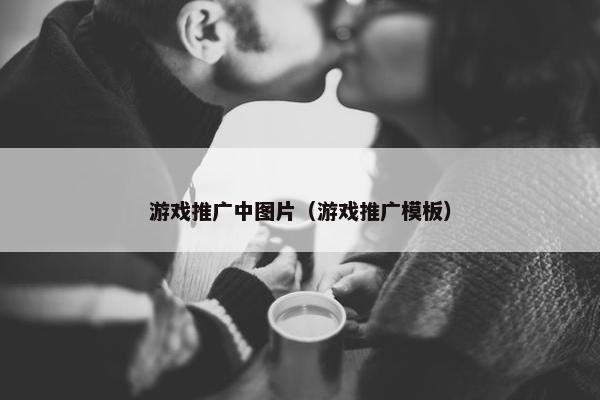 游戏推广中图片（游戏推广模板）