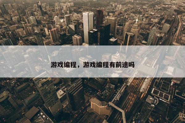 游戏编程，游戏编程有前途吗