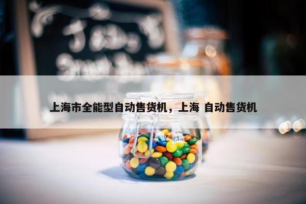 上海市全能型自动售货机，上海 自动售货机